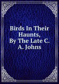 Birds In Their Haunts, By The Late C. A. Johns