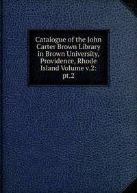 Catalogue of the John Carter Brown Library in Brown University, Providence, Rhode Island Volume v.2: pt.2