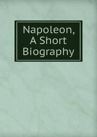 Napoleon, A Short Biography