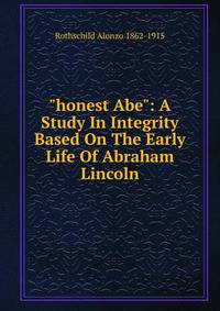 "honest Abe": A Study In Integrity Based On The Early Life Of Abraham Lincoln