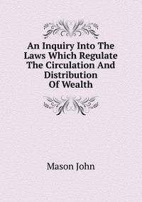 An Inquiry Into The Laws Which Regulate The Circulation And Distribution Of Wealth