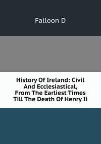 History Of Ireland: Civil And Ecclesiastical, From The Earliest Times Till The Death Of Henry Ii