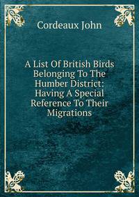 A List Of British Birds Belonging To The Humber District: Having A Special Reference To Their Migrations