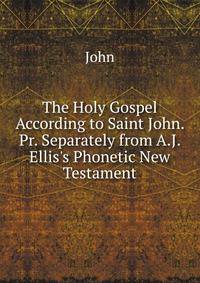 The Holy Gospel According to Saint John. Pr. Separately from A.J. Ellis's Phonetic New Testament