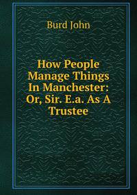 How People Manage Things In Manchester: Or, Sir. E.a. As A Trustee
