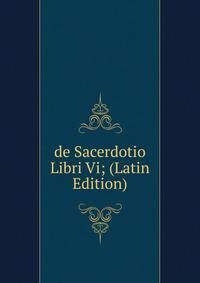 de Sacerdotio Libri Vi; (Latin Edition)