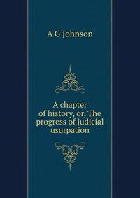 A chapter of history, or, The progress of judicial usurpation
