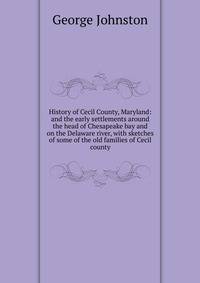 History of Cecil County, Maryland: and the early settlements around the head of Chesapeake bay and on the Delaware river, with sketches of some of the old families of Cecil county