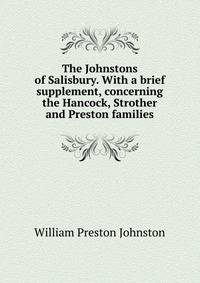 The Johnstons of Salisbury. With a brief supplement, concerning the Hancock, Strother and Preston families