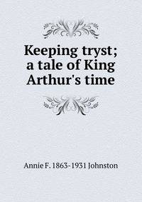 Keeping tryst; a tale of King Arthur's time