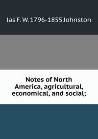 Notes of North America, agricultural, economical, and social;