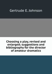 Choosing a play, revised and enlarged; suggestions and bibliography for the director of amateur dramatics