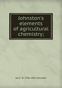 Johnston's elements of agricultural chemistry;