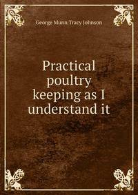 Practical poultry keeping as I understand it