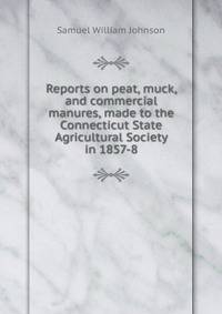 Reports on peat, muck, and commercial manures, made to the Connecticut State Agricultural Society in 1857-8