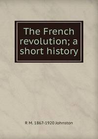 The French revolution; a short history