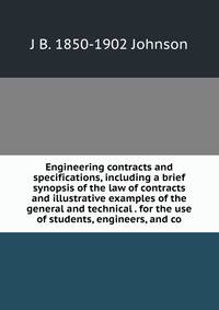 Engineering contracts and specifications, including a brief synopsis of the law of contracts and illustrative examples of the general and technical . for the use of students, engineers, and co