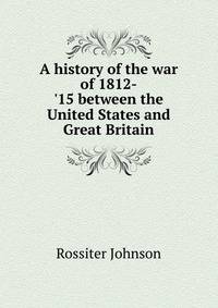 A history of the war of 1812-'15 between the United States and Great Britain