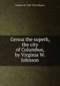 Genoa the superb, the city of Columbus, by Virginia W. Johnson