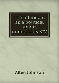 The intendant as a political agent under Louis XIV