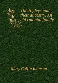 The Higleys and their ancestry. An old colonial family