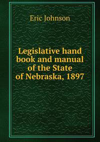 Legislative hand book and manual of the State of Nebraska, 1897