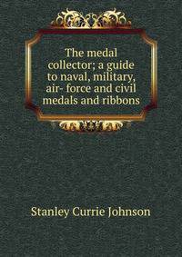 The medal collector; a guide to naval, military, air- force and civil medals and ribbons