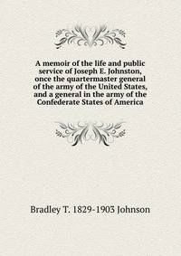 A memoir of the life and public service of Joseph E. Johnston, once the quartermaster general of the army of the United States, and a general in the army of the Confederate States of America