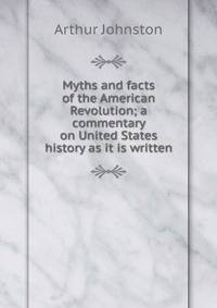 Myths and facts of the American Revolution; a commentary on United States history as it is written
