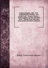 Collected poems, 1881-1919, comprising his volumes: "The winter hour", "Songs of liberty", "Saint Gaudens: an ode, and other verse", "Poems of war and . and other poems not before collected