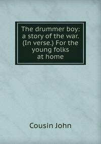 The drummer boy: a story of the war. (In verse.) For the young folks at home