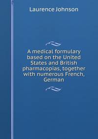 A medical formulary based on the United States and British pharmacopias, together with numerous French, German