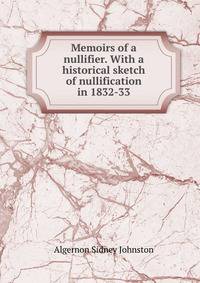 Memoirs of a nullifier. With a historical sketch of nullification in 1832-33