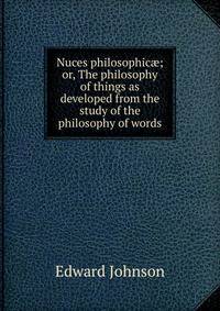 Nuces philosophic?; or, The philosophy of things as developed from the study of the philosophy of words