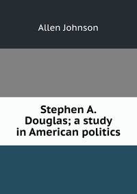 Stephen A. Douglas; a study in American politics