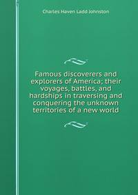 Famous discoverers and explorers of America; their voyages, battles, and hardships in traversing and conquering the unknown territories of a new world