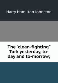 The "clean-fighting" Turk yesterday, to-day and to-morrow;