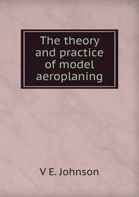 The theory and practice of model aeroplaning