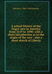 A school history of the Negro race in America from 1619 to 1890: with a short introduction as to the origin of the race : also a short sketch of Liberia