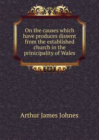 On the causes which have produces dissent from the established church in the prinicipality of Wales