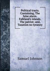Political tracts. Containing, The false alarm. Falkland's islands. The patriot; and, Taxation no tyranny