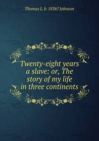 Twenty-eight years a slave: or, The story of my life in three continents