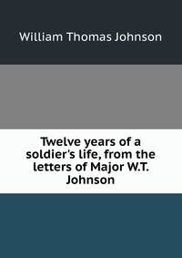 Twelve years of a soldier's life, from the letters of Major W.T. Johnson
