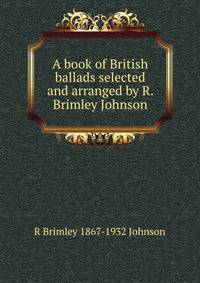 A book of British ballads selected and arranged by R. Brimley Johnson