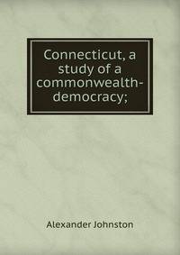 Connecticut, a study of a commonwealth-democracy;