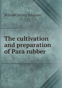 The cultivation and preparation of Para rubber