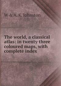 The world, a classical atlas: in twenty three coloured maps, with complete index
