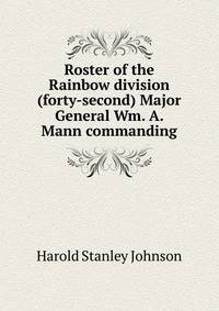 Roster of the Rainbow division (forty-second) Major General Wm. A. Mann commanding