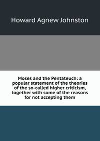 Moses and the Pentateuch: a popular statement of the theories of the so-called higher criticism, together with some of the reasons for not accepting them