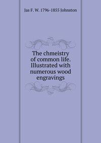 The chmeistry of common life. Illustrated with numerous wood engravings